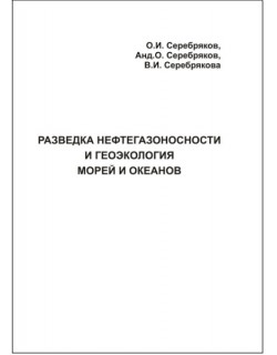 Серебряков О.И., Серебряков А.О., Серебряков В.И. "Разведка нефтегазоносности и геоэкология морей и океанов"